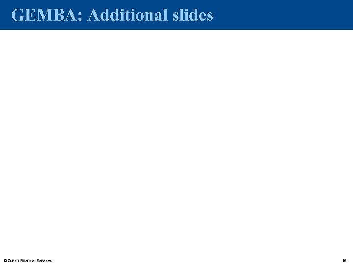 GEMBA: Additional slides © Zurich Financial Services 16 