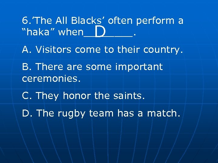 6. ’The All Blacks’ often perform a “haka” when____. D A. Visitors come to