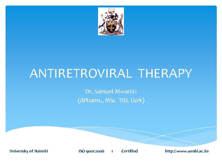 ANTIRETROVIRAL THERAPY Dr. Samuel Mwaniki (BPharm. , MSc TID, Uo. N) University of Nairobi