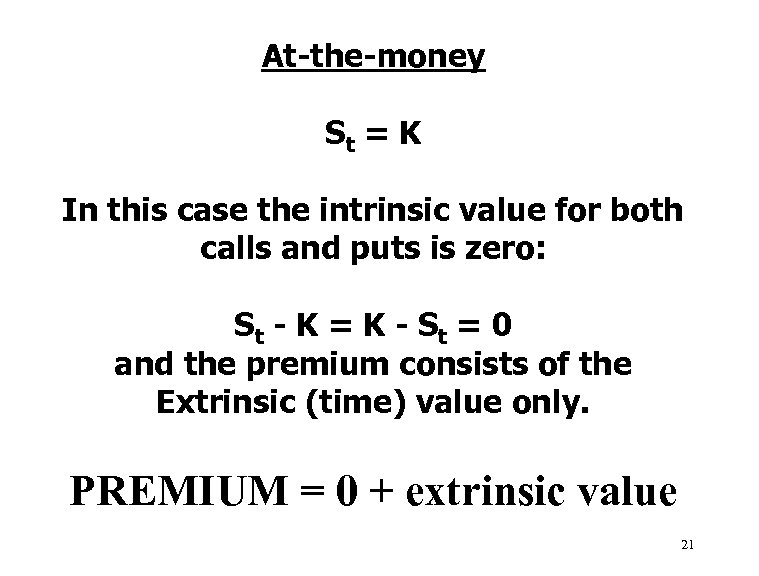 At-the-money St = K In this case the intrinsic value for both calls and
