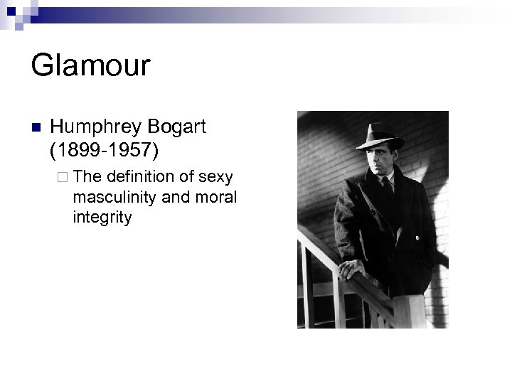Glamour n Humphrey Bogart (1899 -1957) ¨ The definition of sexy masculinity and moral
