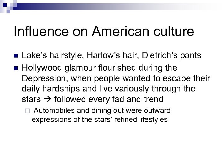 Influence on American culture n n Lake’s hairstyle, Harlow’s hair, Dietrich’s pants Hollywood glamour
