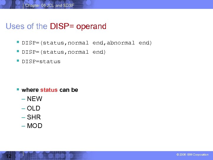 Chapter 06 JCL and SDSF Uses of the DISP= operand DISP=(status, normal end, abnormal