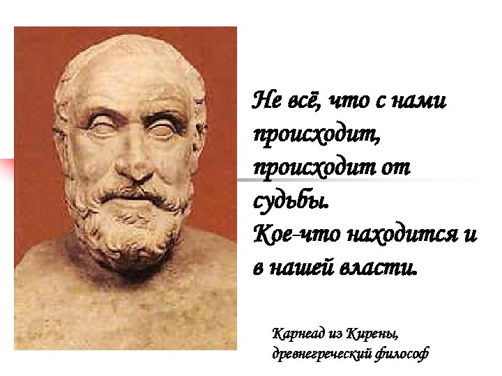 Не всё, что с нами происходит, происходит от судьбы. Кое-что находится и в нашей