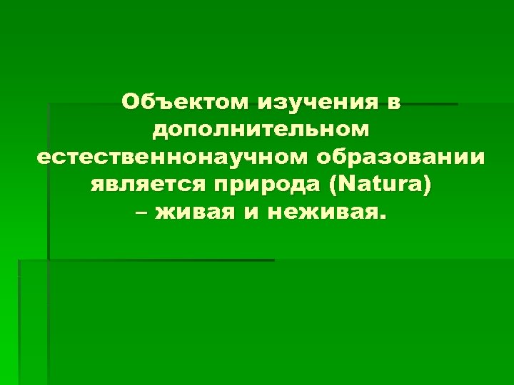 Объектом изучения в дополнительном естественнонаучном образовании является природа (Natura) – живая и неживая. 