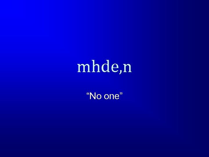 mhde, n “No one” 