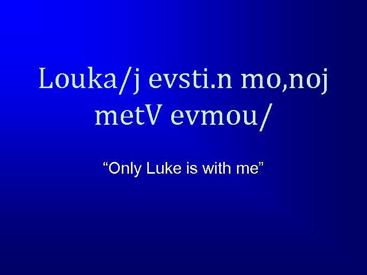 Louka/j evsti. n mo, noj met. V evmou/ “Only Luke is with me” 