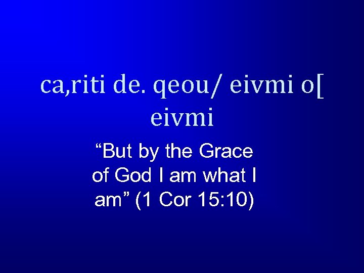 ca, riti de. qeou/ eivmi o[ eivmi “But by the Grace of God I