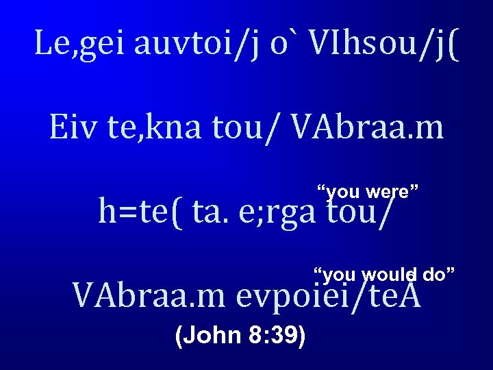 Le, gei auvtoi/j o` VIhsou/j( Eiv te, kna tou/ VAbraa. m “you were” h=te(