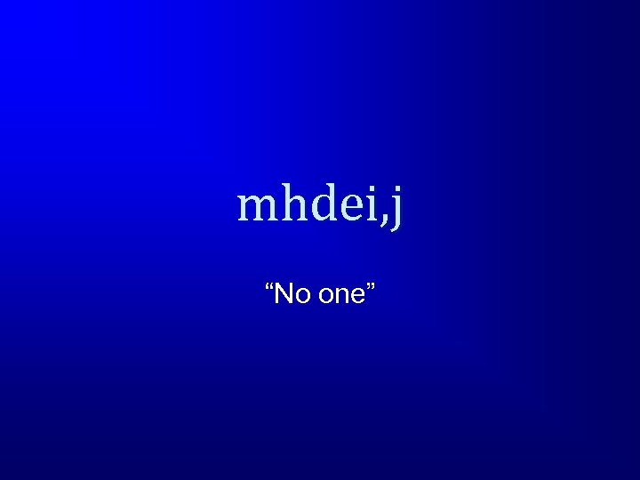 mhdei, j “No one” 