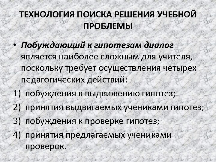 ТЕХНОЛОГИЯ ПОИСКА РЕШЕНИЯ УЧЕБНОЙ ПРОБЛЕМЫ • Побуждающий к гипотезам диалог является наиболее сложным для