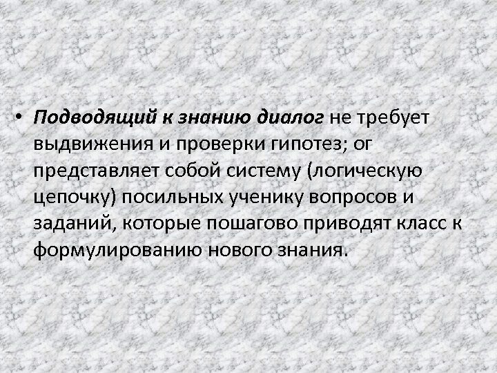  • Подводящий к знанию диалог не требует выдвижения и проверки гипотез; ог представляет