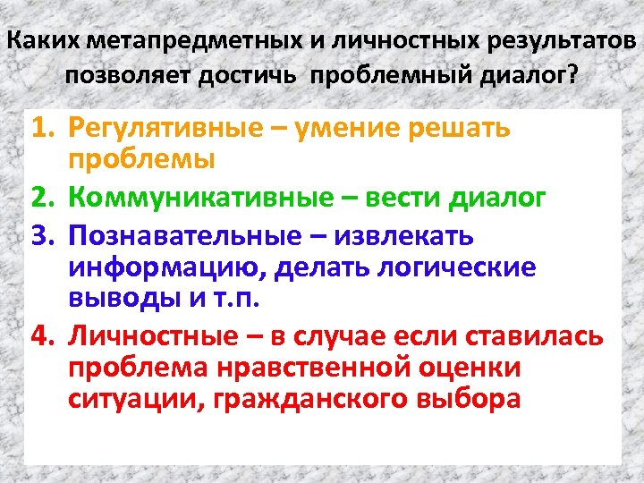 Каких метапредметных и личностных результатов позволяет достичь проблемный диалог? 1. Регулятивные – умение решать