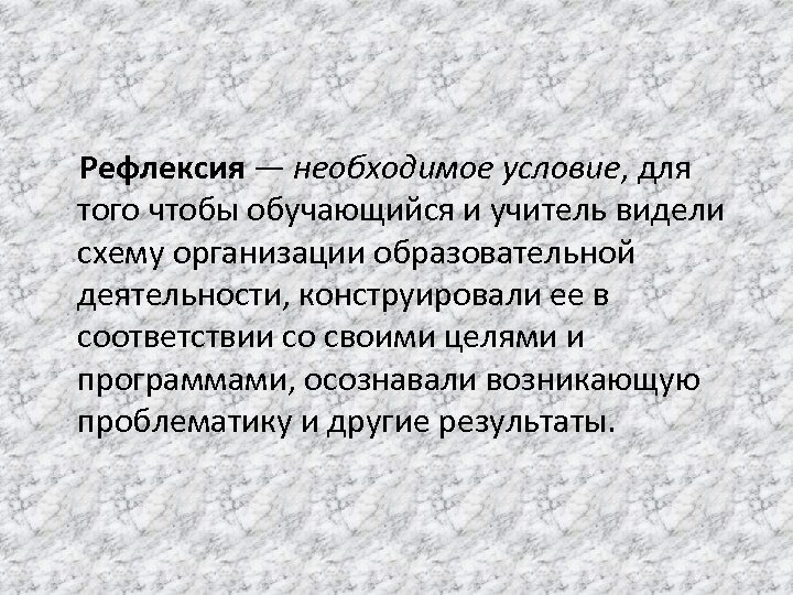  Рефлексия — необходимое условие, для того чтобы обучающийся и учитель видели схему организации