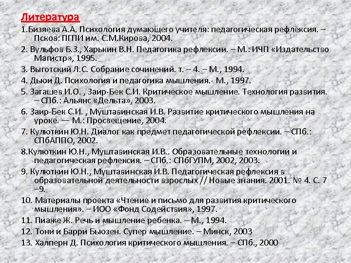 Литература 1. Бизяева А. А. Психология думающего учителя: педагогическая рефлексия. – Псков: ПГПИ им.