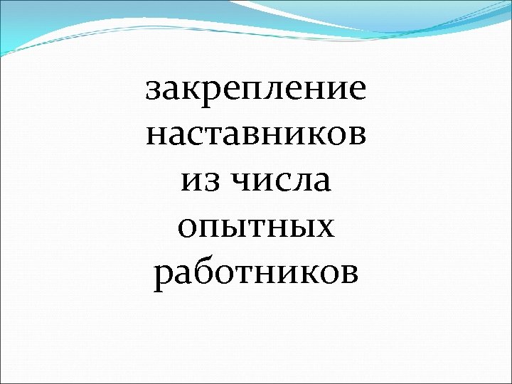 закрепление наставников из числа опытных работников 
