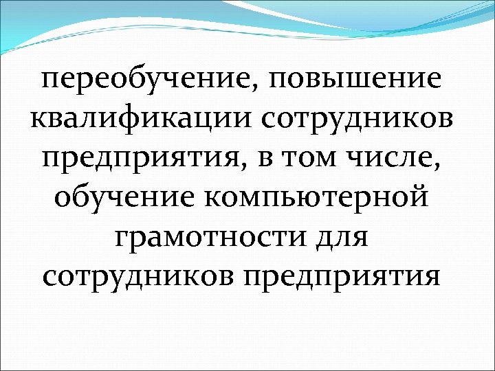переобучение, повышение квалификации сотрудников предприятия, в том числе, обучение компьютерной грамотности для сотрудников предприятия
