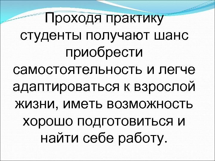 Проходя практику студенты получают шанс приобрести самостоятельность и легче адаптироваться к взрослой жизни, иметь