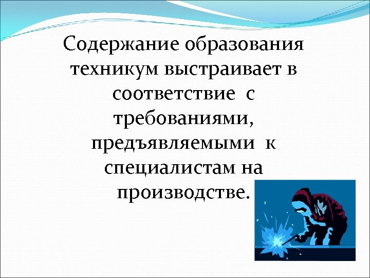 Содержание образования техникум выстраивает в соответствие с требованиями, предъявляемыми к специалистам на производстве. 