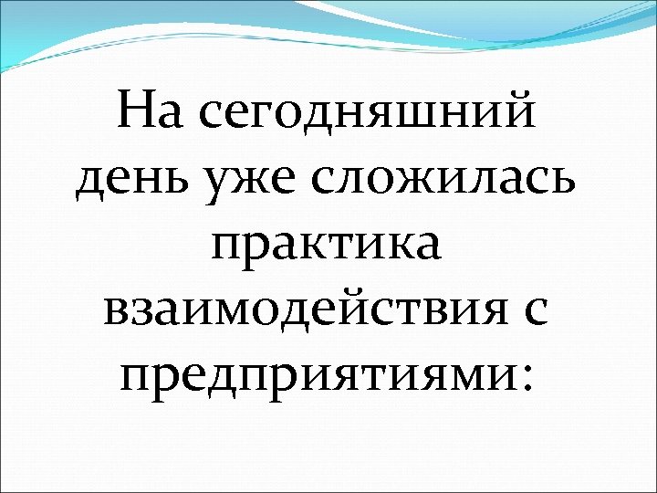 На сегодняшний день уже сложилась практика взаимодействия с предприятиями: 