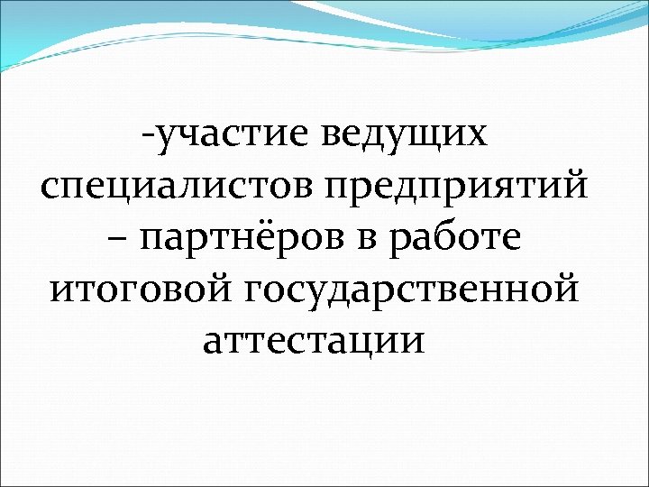 -участие ведущих специалистов предприятий – партнёров в работе итоговой государственной аттестации 