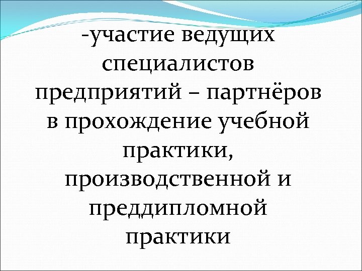 -участие ведущих специалистов предприятий – партнёров в прохождение учебной практики, производственной и преддипломной практики