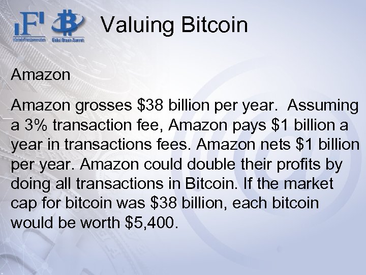 Valuing Bitcoin Amazon grosses $38 billion per year. Assuming a 3% transaction fee, Amazon