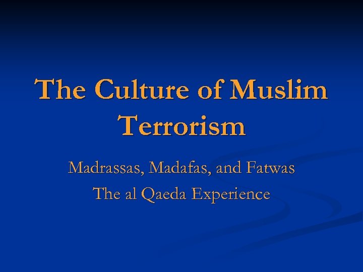 The Culture of Muslim Terrorism Madrassas, Madafas, and Fatwas The al Qaeda Experience 