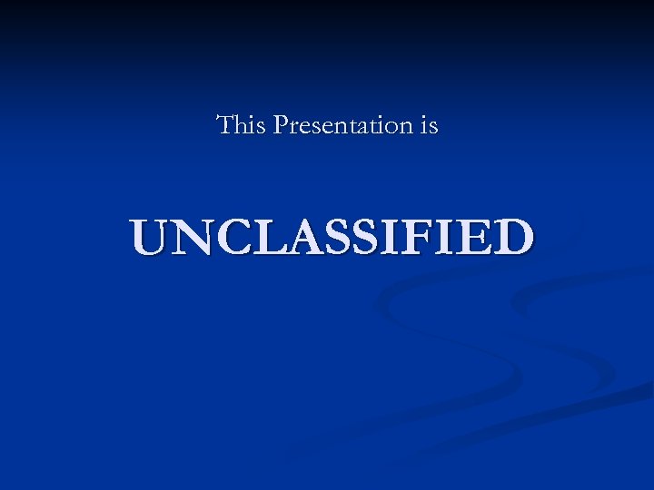 This Presentation is UNCLASSIFIED 