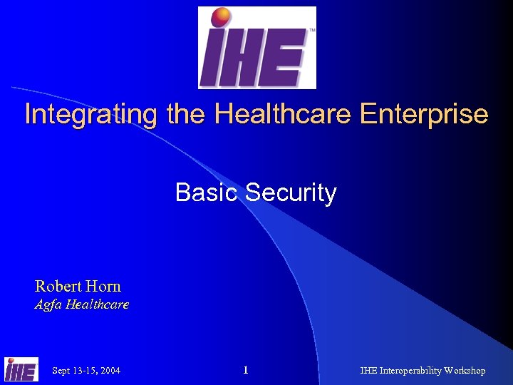 Integrating the Healthcare Enterprise Basic Security Robert Horn Agfa Healthcare Sept 13 -15, 2004