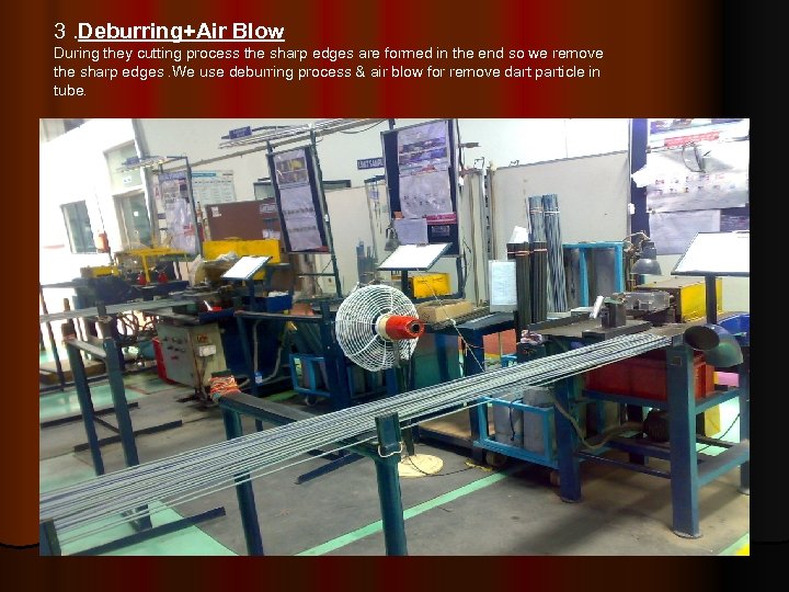 3. Deburring+Air Blow During they cutting process the sharp edges are formed in the