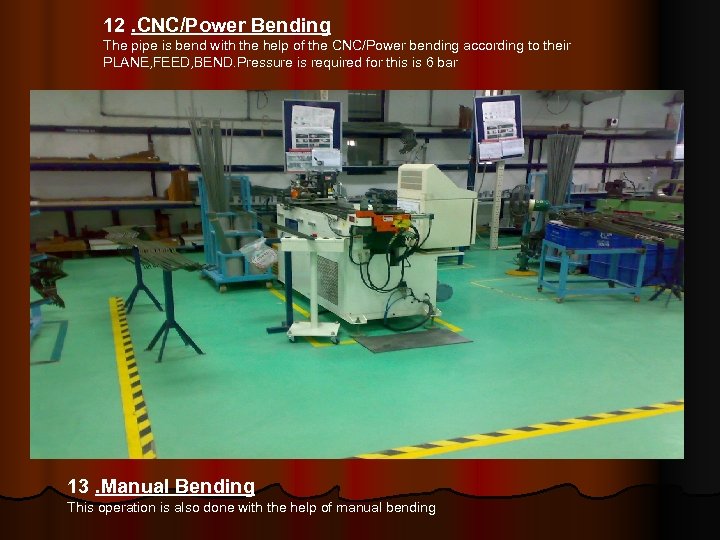 12. CNC/Power Bending The pipe is bend with the help of the CNC/Power bending
