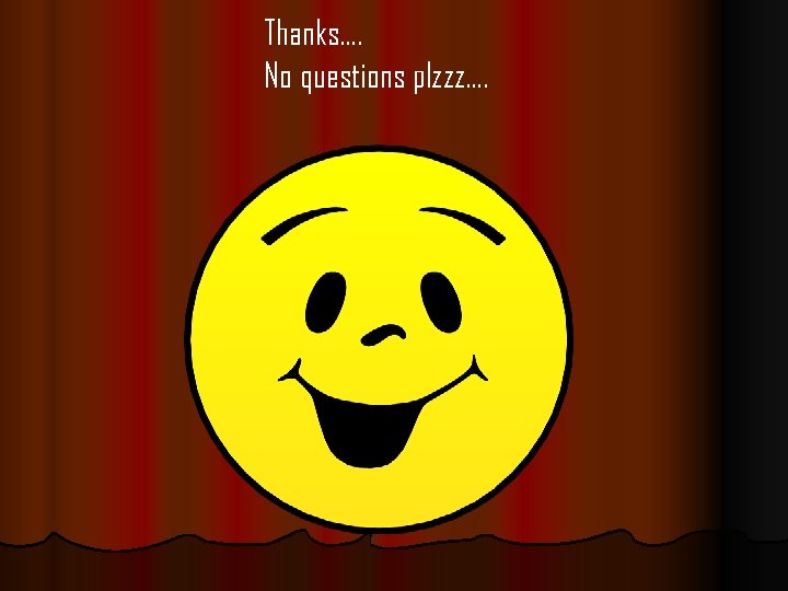 Thanks…. No questions plzzz…. 