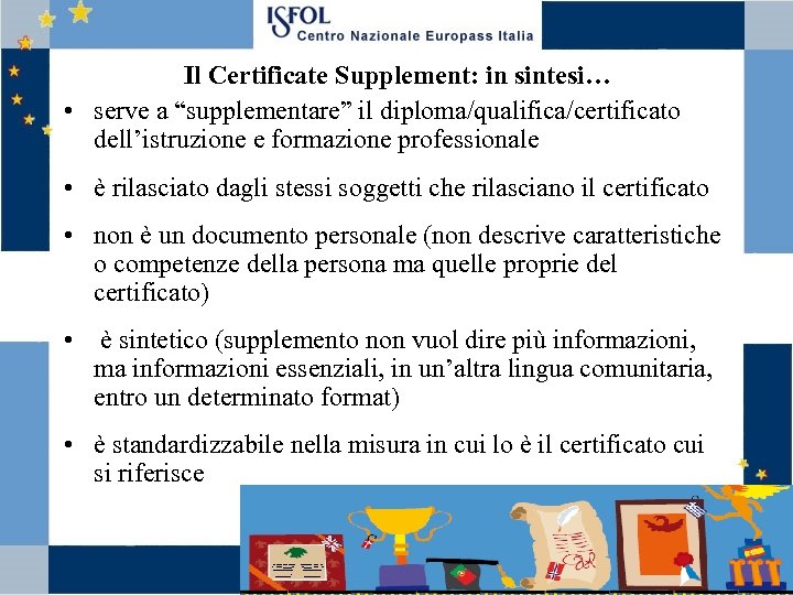 Il Certificate Supplement: in sintesi… • serve a “supplementare” il diploma/qualifica/certificato dell’istruzione e formazione