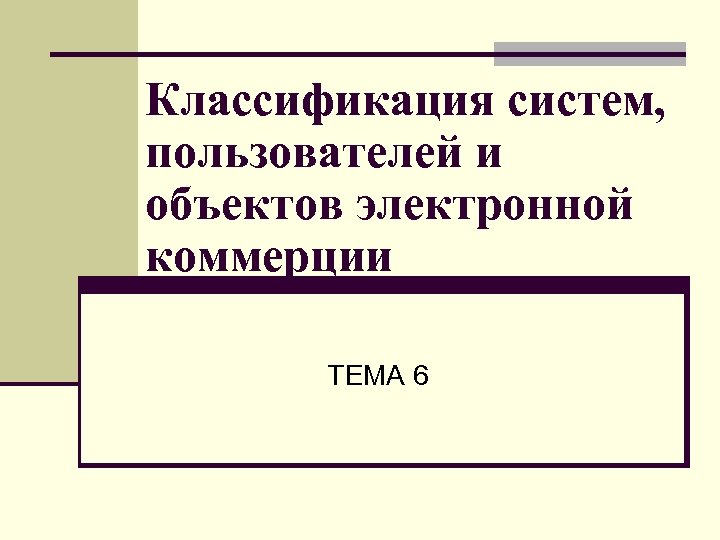 Классификация систем, пользователей и объектов электронной коммерции ТЕМА 6 