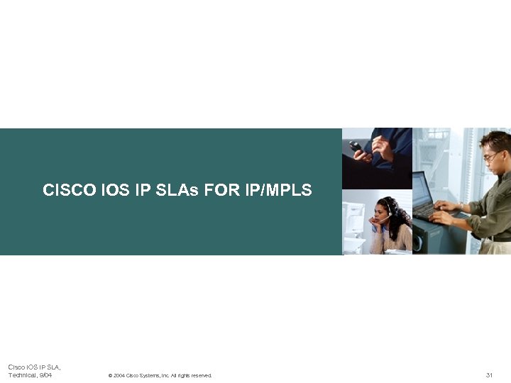 CISCO IOS IP SLAs FOR IP/MPLS Cisco IOS IP SLA, Technical, 9/04 © 2004