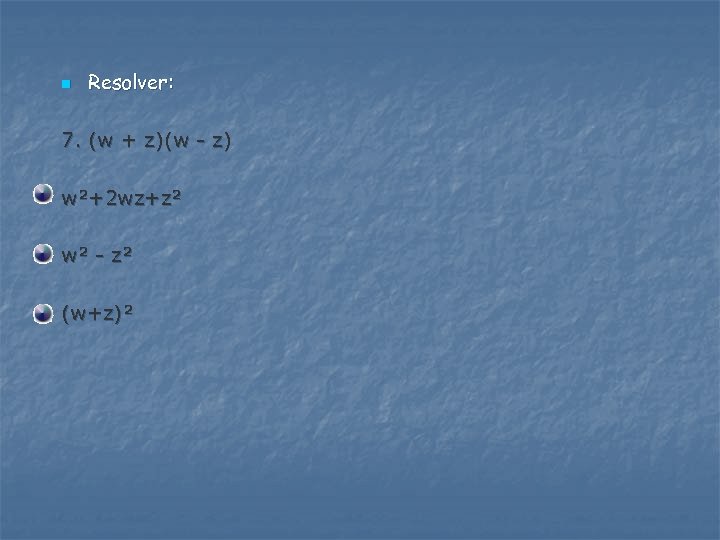n Resolver: 7. (w + z)(w - z) w²+2 wz+z² w² - z² (w+z)²