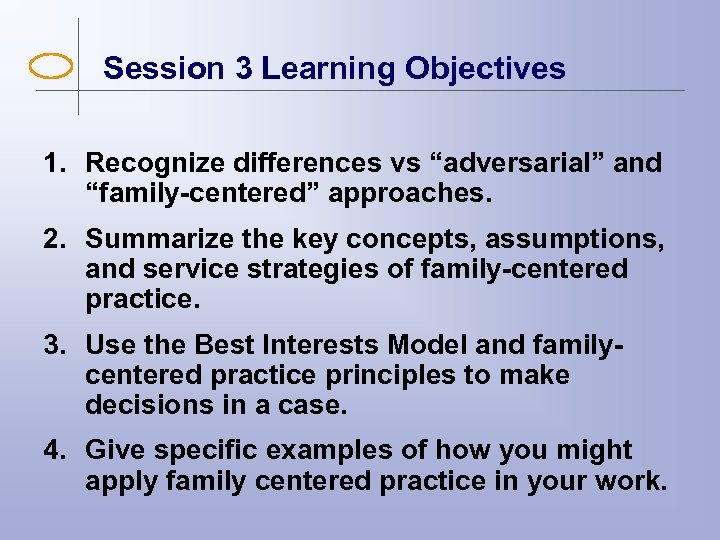 Session 3 Learning Objectives 1. Recognize differences vs “adversarial” and “family-centered” approaches. 2. Summarize