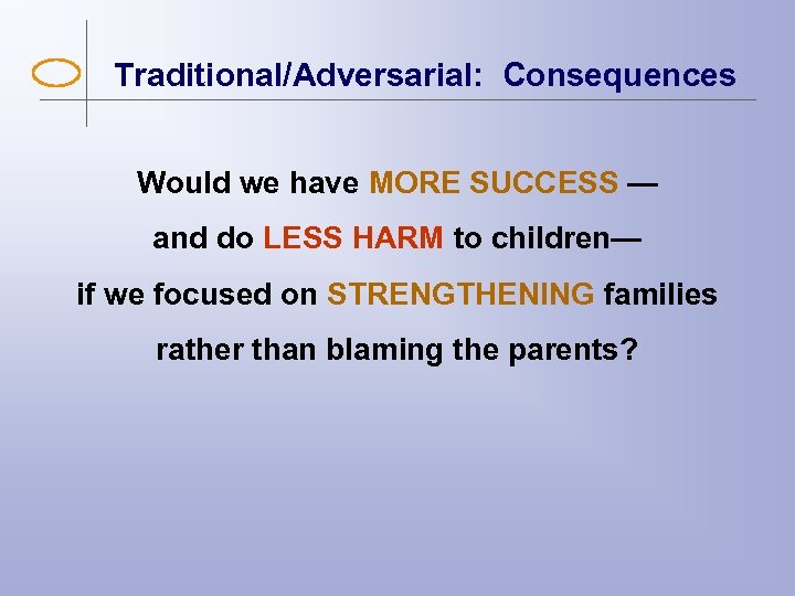 Traditional/Adversarial: Consequences Would we have MORE SUCCESS — and do LESS HARM to children—