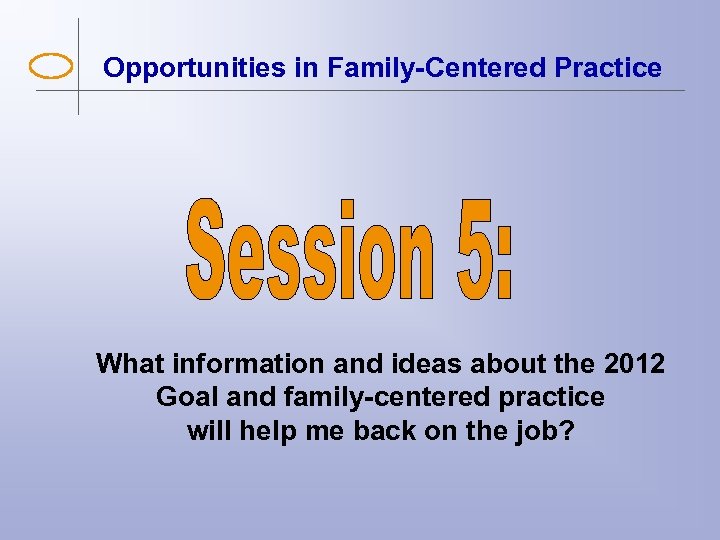 Opportunities in Family-Centered Practice What information and ideas about the 2012 Goal and family-centered