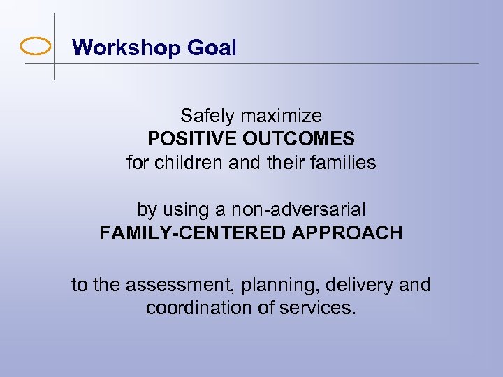Workshop Goal Safely maximize POSITIVE OUTCOMES for children and their families by using a