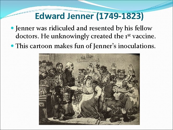 Edward Jenner (1749 -1823) Jenner was ridiculed and resented by his fellow doctors. He