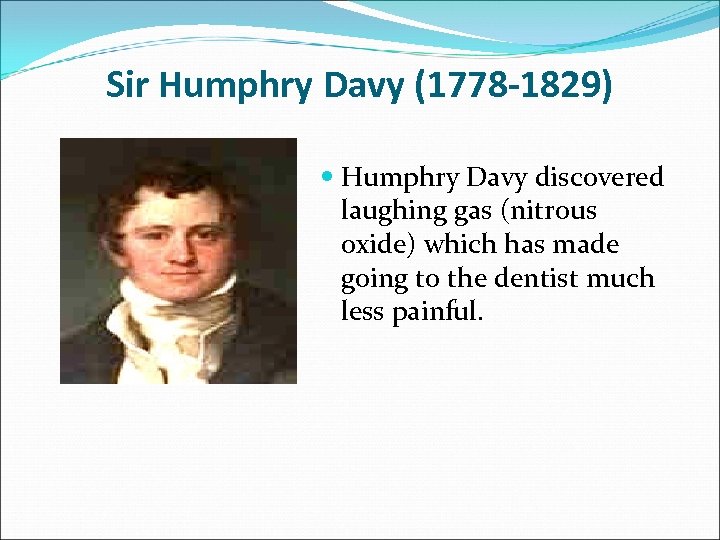 Sir Humphry Davy (1778 -1829) Humphry Davy discovered laughing gas (nitrous oxide) which has