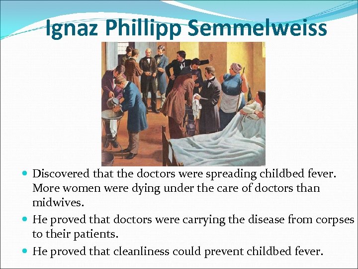 Ignaz Phillipp Semmelweiss Discovered that the doctors were spreading childbed fever. More women were