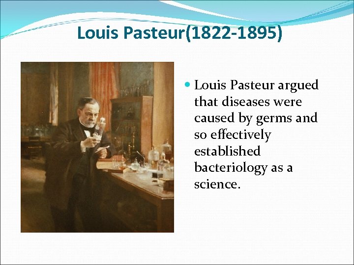 Louis Pasteur(1822 -1895) Louis Pasteur argued that diseases were caused by germs and so