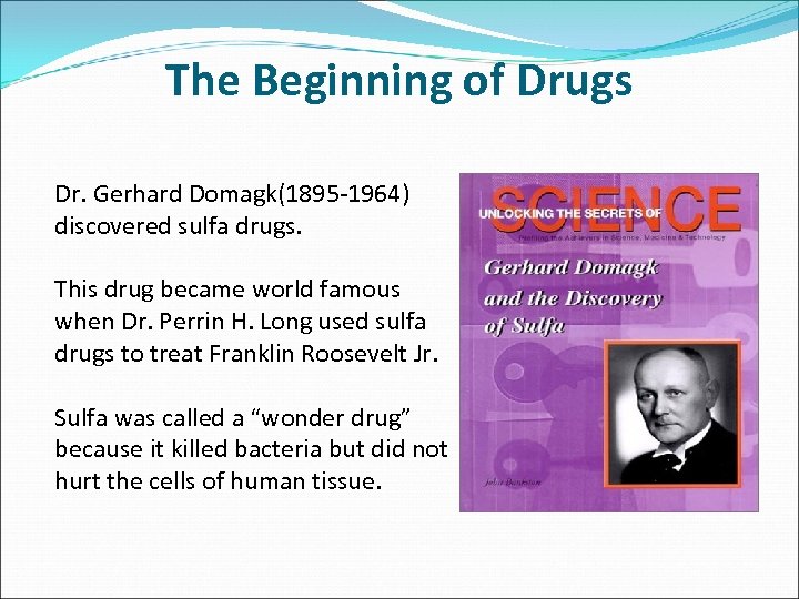 The Beginning of Drugs Dr. Gerhard Domagk(1895 -1964) discovered sulfa drugs. This drug became