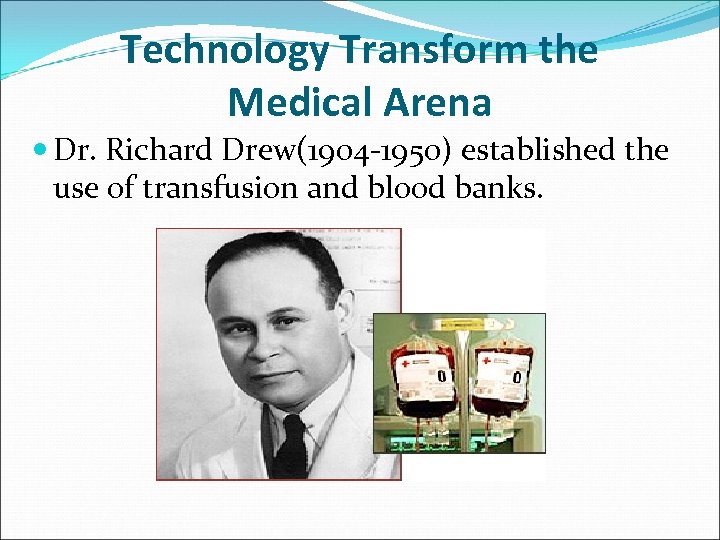 Technology Transform the Medical Arena Dr. Richard Drew(1904 -1950) established the use of transfusion