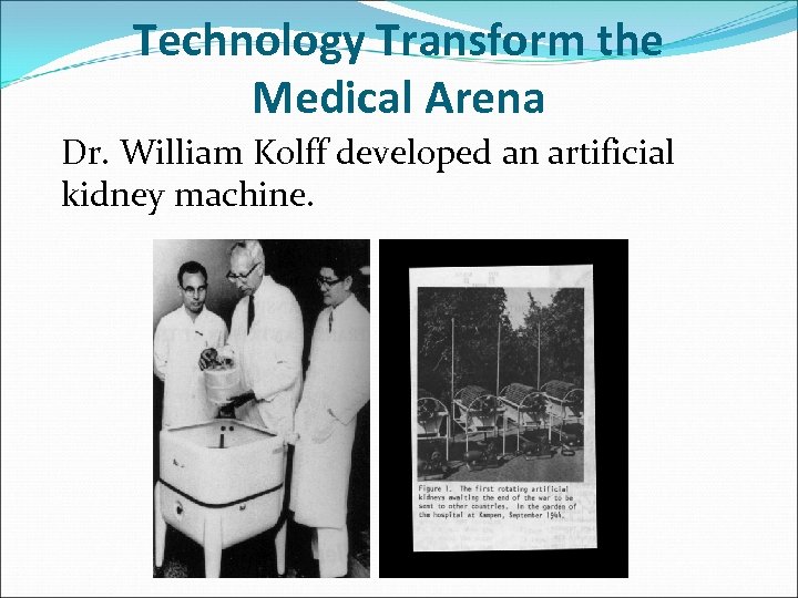 Technology Transform the Medical Arena Dr. William Kolff developed an artificial kidney machine. 