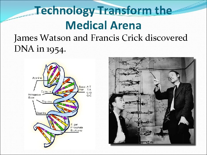 Technology Transform the Medical Arena James Watson and Francis Crick discovered DNA in 1954.