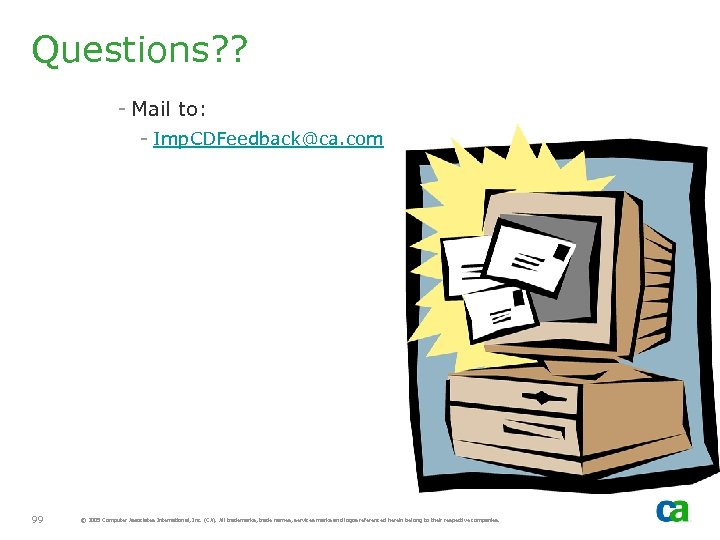 Questions? ? - Mail to: - Imp. CDFeedback@ca. com 99 © 2005 Computer Associates